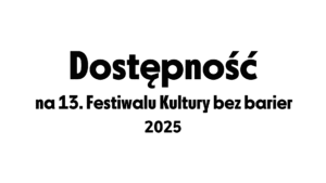 Białe tło, tekst: Dostępność na 13. festiwalu kultury bez barier 2025.
