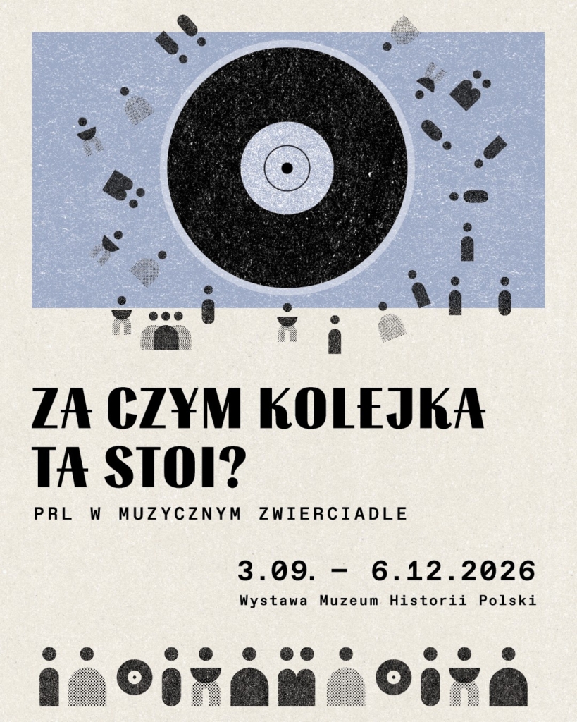 Prostokątny plakat reklamowy wystawy. W górnej części na niebieskim tle czarna płyta analogowa i rozsypanych wokół niej wiele małych, prostych szarych i czarnych ludzików przypominających pionki z gier planszowych. W dolnej części na beżowym tle tytuł wystawy: Za czym kolejka ta stoi? PRL w muzycznym zwierciadle. Pod spodem daty: 3.09 - 6.12.2026. Pod nimi: Wystawa w Muzeum Historii Polski. Na samym dole rząd ludzików stojących obok siebie jeden przy drugim. Tworzą tytułową kolejkę.